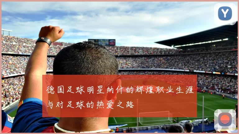 德国足球明星纳什的辉煌职业生涯与对足球的热爱之路