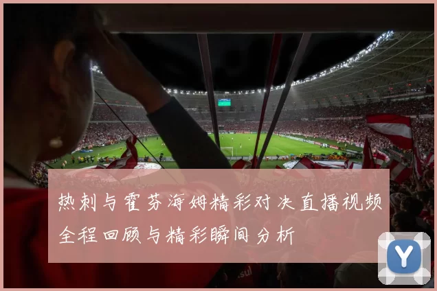 热刺与霍芬海姆精彩对决直播视频全程回顾与精彩瞬间分析