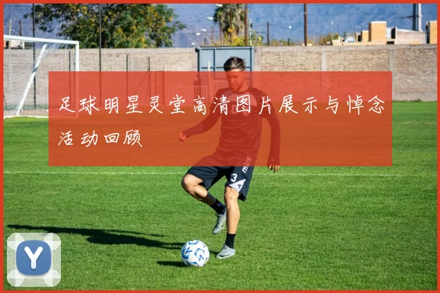 足球明星灵堂高清图片展示与悼念活动回顾