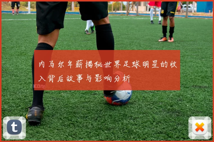 内马尔年薪揭秘世界足球明星的收入背后故事与影响分析