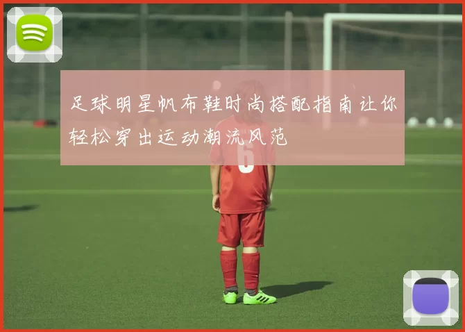 足球明星帆布鞋时尚搭配指南让你轻松穿出运动潮流风范