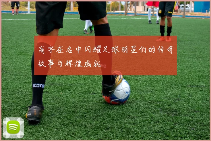 高字在名中闪耀足球明星们的传奇故事与辉煌成就