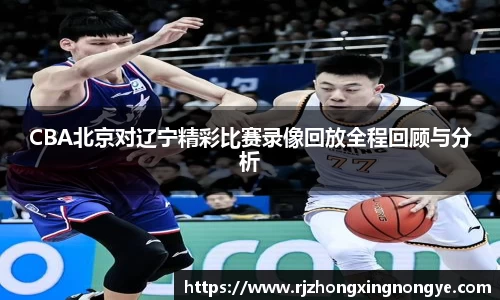 CBA北京对辽宁精彩比赛录像回放全程回顾与分析